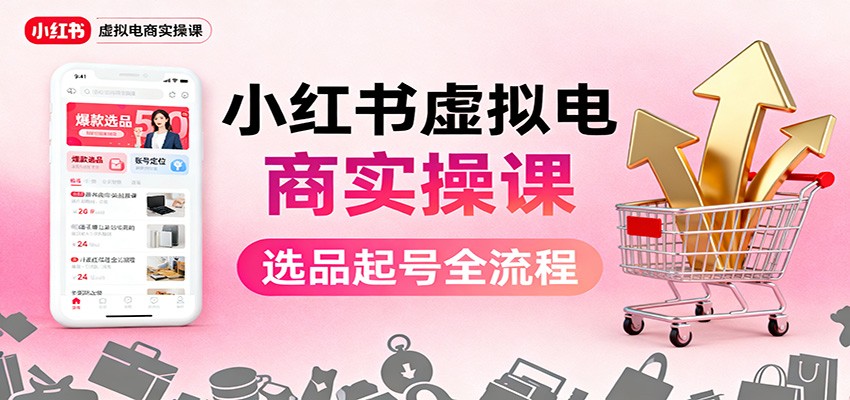 小红书虚拟电商实操课：选品起号+AI 内容创作+店铺运营+引流私域+自动化发笔记|网创挖金社