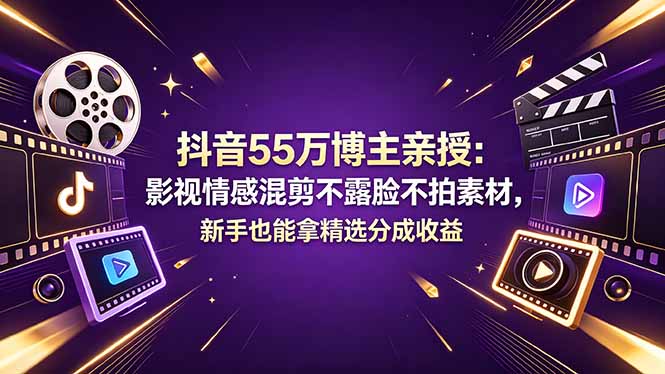 抖音55万博主亲授：影视情感混剪不露脸不拍素材，新手也能拿精选分成收益|网创挖金社