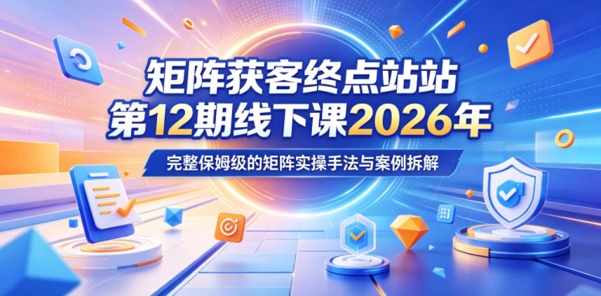 矩阵获客终点站第12期线下课2026年5月22-23号，完整保姆级的矩阵实操手法与案例拆解|网创挖金社