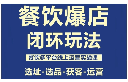 餐饮爆店闭环玩法，餐饮多平台线上运营实战课，选址-选品-获客-运营|网创挖金社