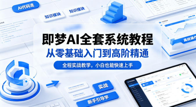 即梦AI全套系统教程,从零基础入门到高阶精通,全程实战教学,小白也能快速上手|网创挖金社