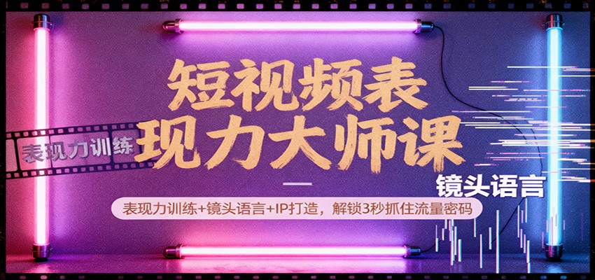 短视频表现力大师课：表现力训练+镜头语言+IP打造，解锁3秒抓住流量密码|网创挖金社