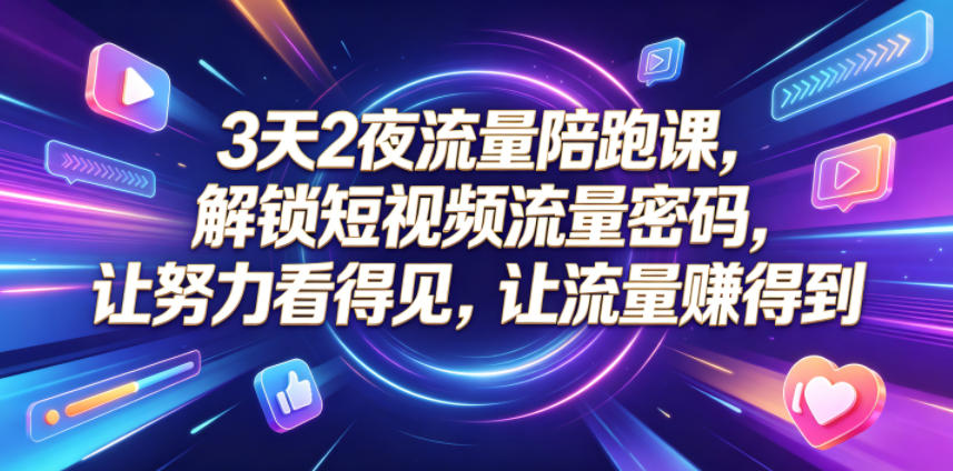 3天2夜流量陪跑课，解锁短视频流量密码，让努力看得见，让流量賺得到|网创挖金社