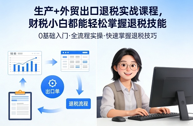 生产+外贸出口退税实战课程，财税小白都能轻松掌握退税技能|网创挖金社