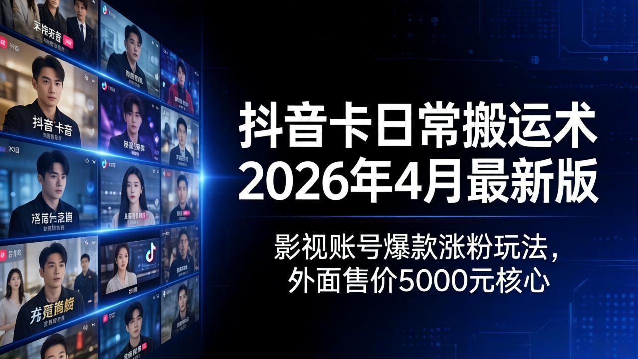 抖音卡日常搬运术2026年4月最新版：影视账号爆款涨粉玩法，外面售价5000元核心|网创挖金社