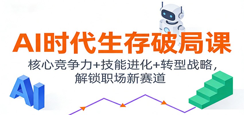 AI时代生存破局课：核心竞争力+技能进化+转型战略，解锁职场新赛道|网创挖金社