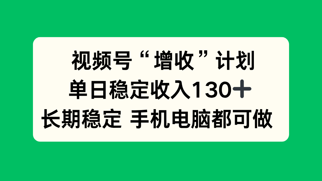 视频号“增收”计划,单日稳定收入130十,长期稳定 手机电脑都可做!|网创挖金社