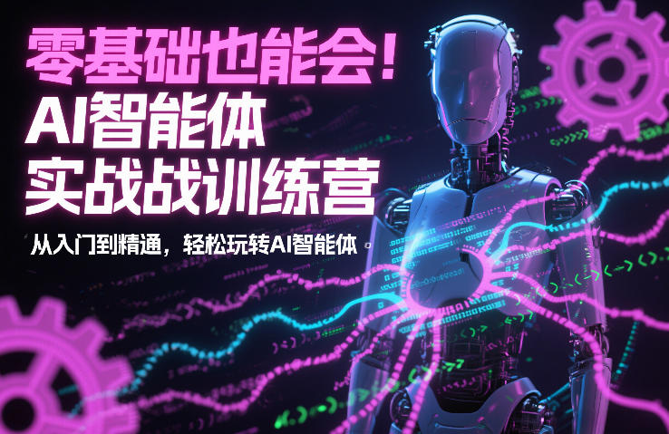 零基础也能会！AI智能体实战训练营：从入门到精通，轻松玩转AI智能体|网创挖金社