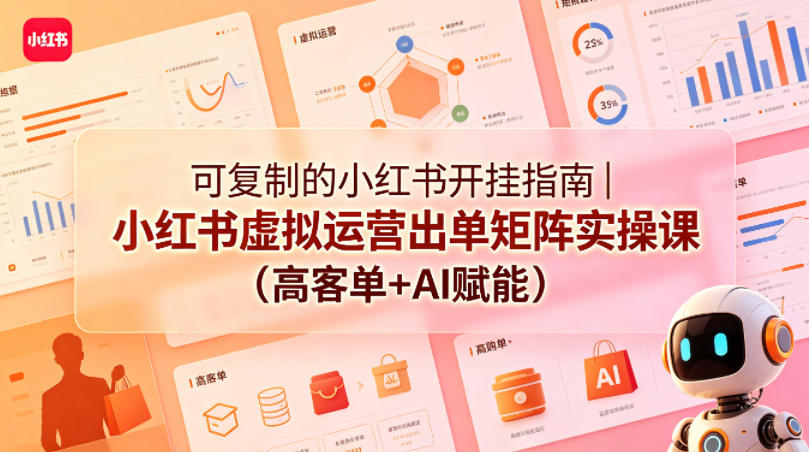 可复制的小红书开挂指南｜小红书虚拟运营出单矩阵实操课(高客单+AI赋能)|网创挖金社