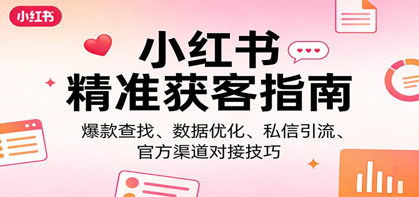 小红书精准获客指南:爆款查找、数据优化、私信引流、官方渠道对接技巧|网创挖金社