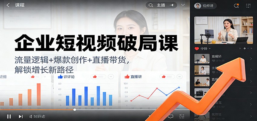 企业短视频破局课：流量逻辑+爆款创作+直播带货，解锁增长新路径|网创挖金社