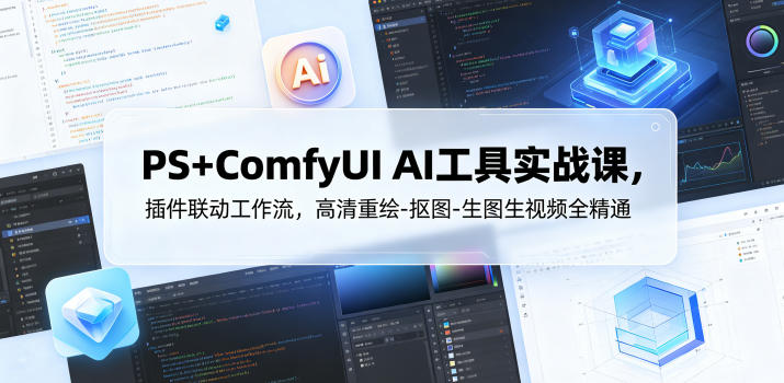 PS+ComfyUI AI工具实战课，插件联动工作流，高清重绘-抠图-生图生视频全精通|网创挖金社