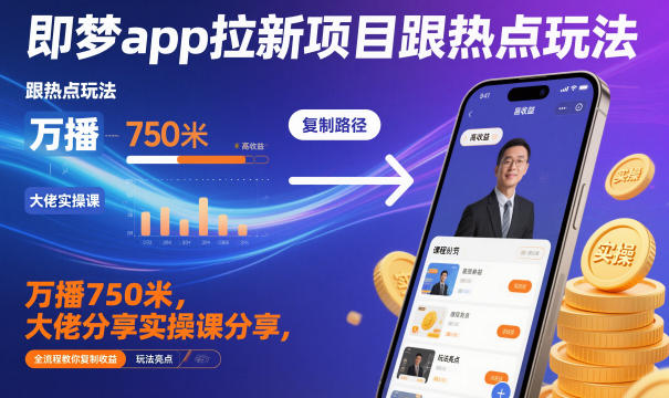 即梦app拉新项目跟热点玩法，万播750米，大佬分享实操课分享，全流程教你复制收益|网创挖金社