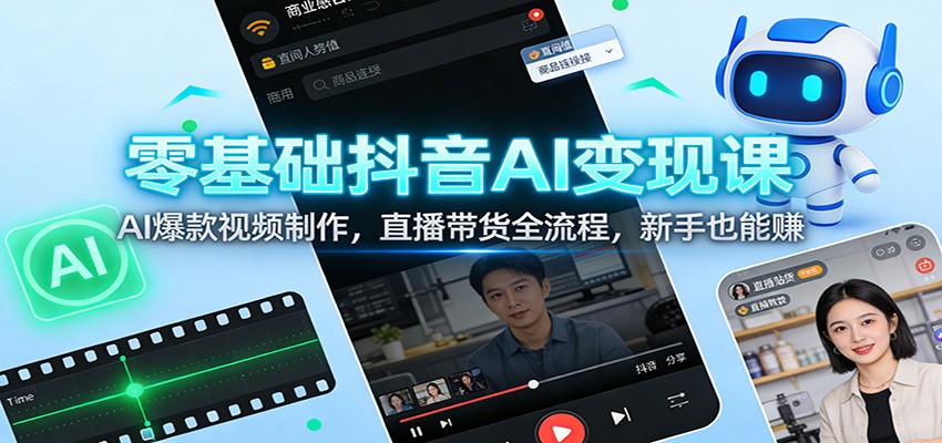 零基础抖音AI变现课：AI爆款视频制作，直播带货全流程，新手也能赚|网创挖金社