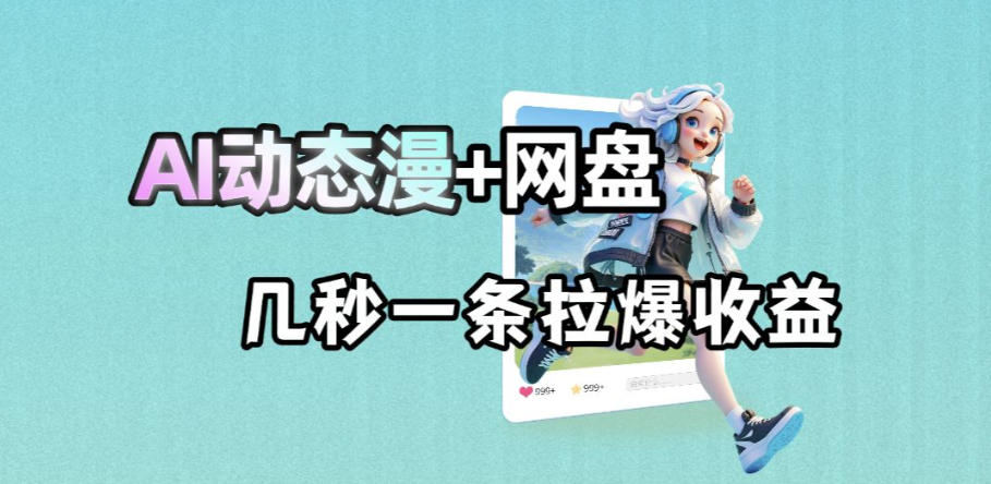 最新AI动态漫+网盘，AI赋能网盘拉新，几秒一条拉爆收益|网创挖金社