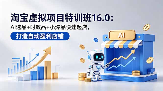 淘宝虚拟项目特训班16.0：AI选品+时效品+小爆品快速起店，打造自动盈利店铺|网创挖金社