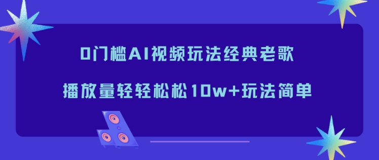 0门槛AI视频玩法经典老歌，播放量轻轻松松10w+玩法简单|网创挖金社