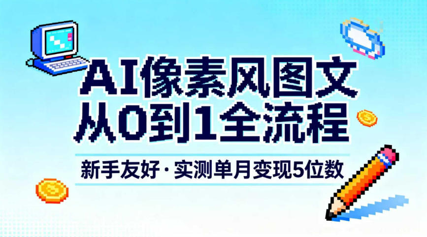 AI像素风图文从0到1全流程，新手友好，实测单月变现5位数|网创挖金社