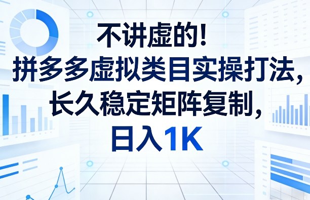 不讲虚的！拼多多虚拟类目实操打法，长久稳定矩阵复制，日入1K【揭秘】|网创挖金社