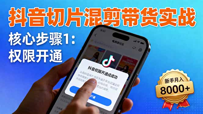 抖音切片混剪带货实战：权限开通、商品挂车、混剪手法，新手月入8000+|网创挖金社
