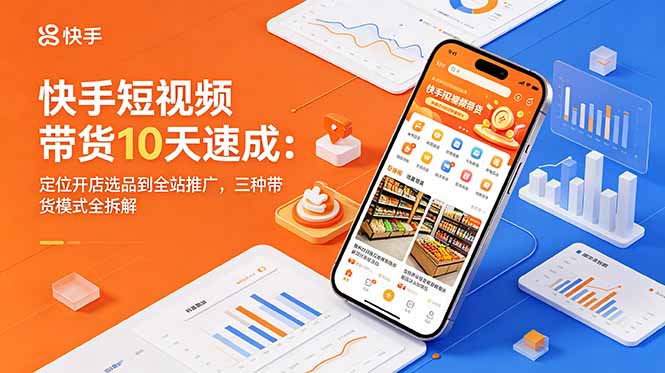 快手短视频带货10天速成：定位开店选品到全站推广，三种带货模式全拆解|网创挖金社