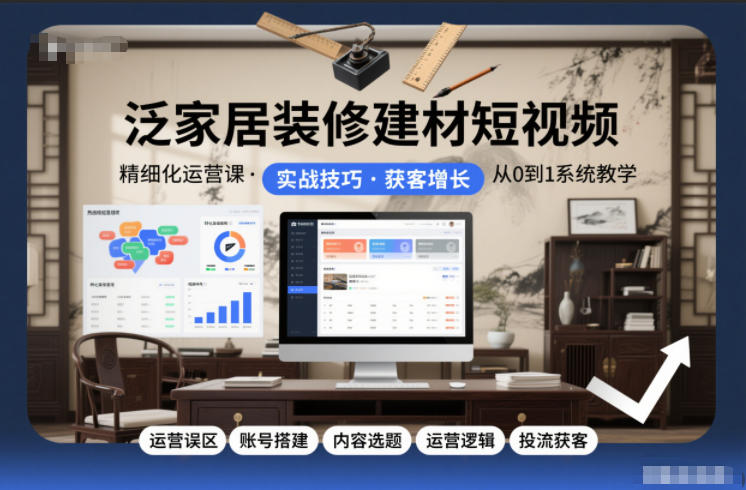 泛家居装修建材短视频精细化运营课，运营误区+账号搭建+内容选题+运营逻辑+投流获客|网创挖金社