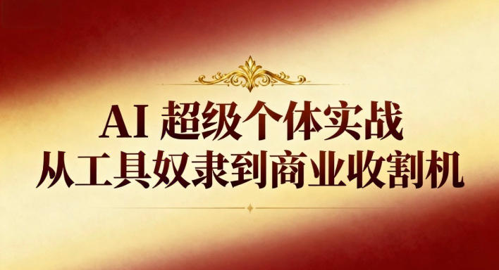 AI超级个体实战：从工具奴隶到商业收割机|网创挖金社