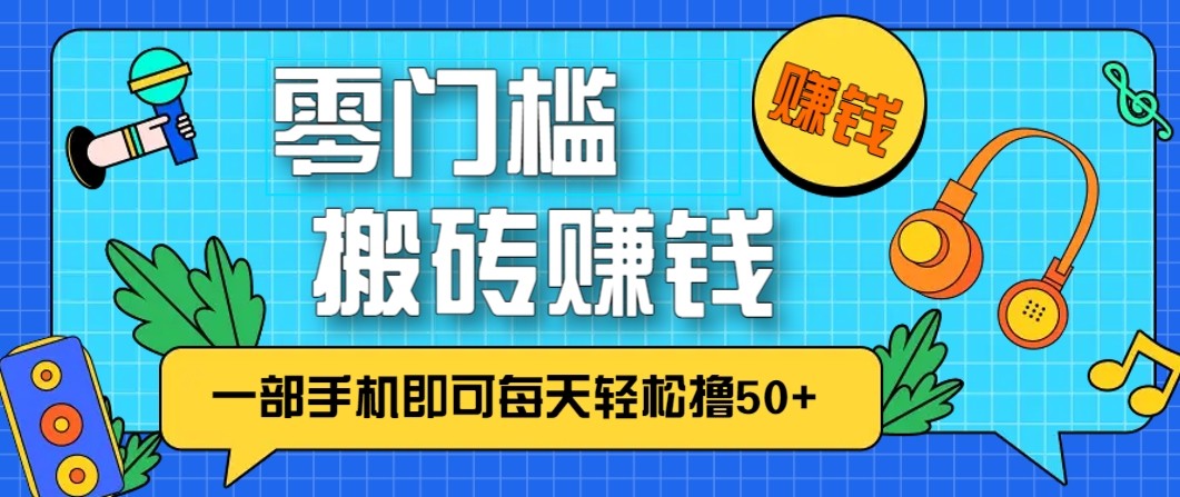 零成本零门槛无脑搬砖赚钱项目，只需一部手机即可每天轻松撸50+|网创挖金社
