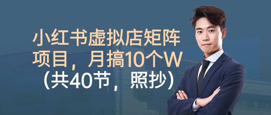 小红书虚拟店矩阵项目，月搞10W(共40节，照抄照做)|网创挖金社