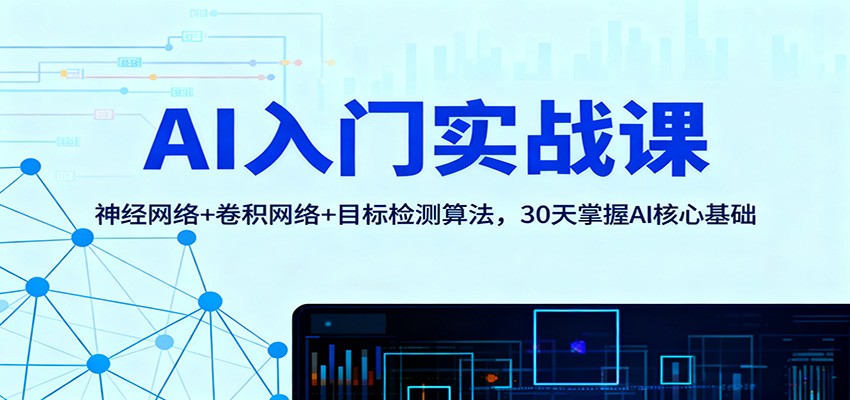 AI入门实战课：神经网络+卷积网络+目标检测算法，30天掌握AI核心基础|网创挖金社