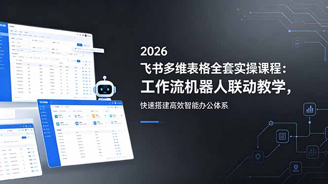 2026飞书多维表格全套实操课程：工作流机器人联动教学，快速搭建高效智能办公体系|网创挖金社