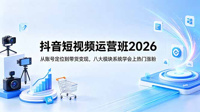 抖音短视频运营班2026：从账号定位到带货变现，八大模块系统学会上热门涨粉|网创挖金社