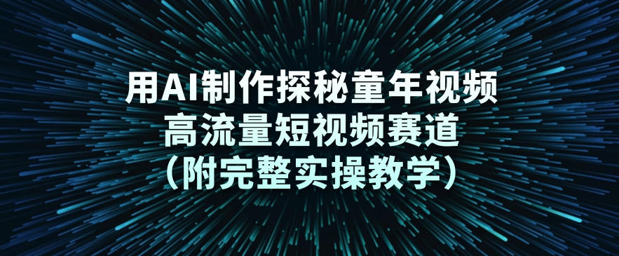 用AI制作探秘童年视频，高流量短视频赛道(附完整实操教学)|网创挖金社