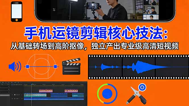 手机运镜 剪辑核心技法：从基础转场到高阶抠像，独立产出专业级高清短视频|网创挖金社