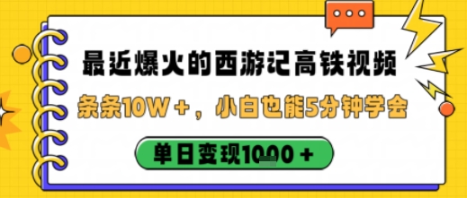 最近爆火的西游记高铁视频，条条10W＋，小白也能5分钟轻松上手，单日变现1k|网创挖金社