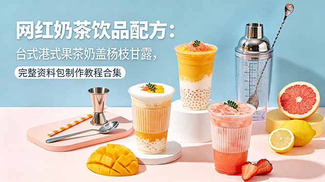 网红奶茶饮品配方：台式港式果茶奶盖杨枝甘露，完整资料包制作教程合集|网创挖金社