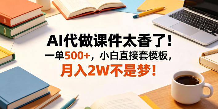 AI代做课件太香了！一单500+，小白直接套模板，月入2W不是梦！【揭秘】|网创挖金社