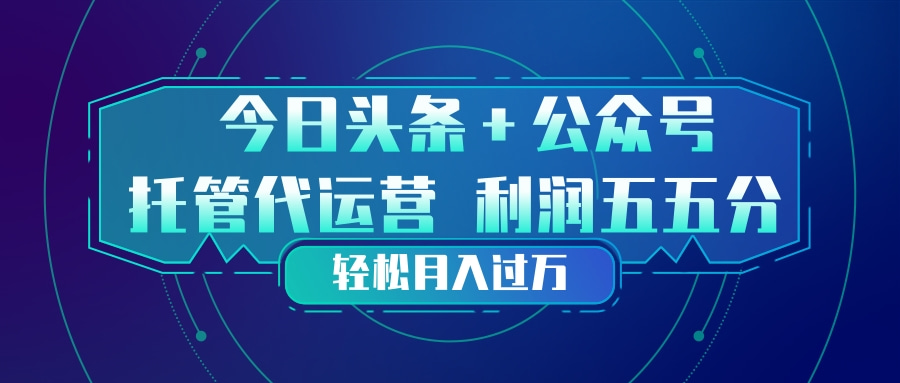 头条加公众号 托管代运营 利润分成模式 轻松月入过万|网创挖金社