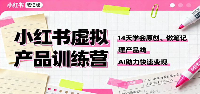 小红书虚拟产品训练营：14天学会原创、做笔记、建产品线，AI助力快速变现|网创挖金社
