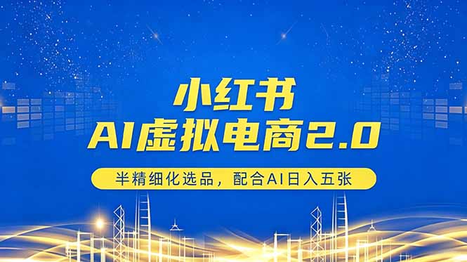 小红书AI虚拟电商2.0，半精细化选品，配合AI日入五张|网创挖金社