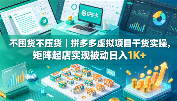 不囤货不压货｜拼多多虚拟项目干货实操，矩阵起店实现被动日入1K+【揭秘】|网创挖金社