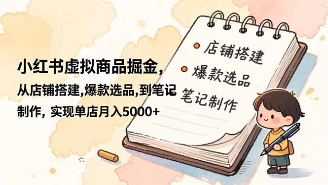 小红书虚拟商品掘金，从店铺搭建,爆款选品,到笔记制作，实现单店月入5000+|网创挖金社