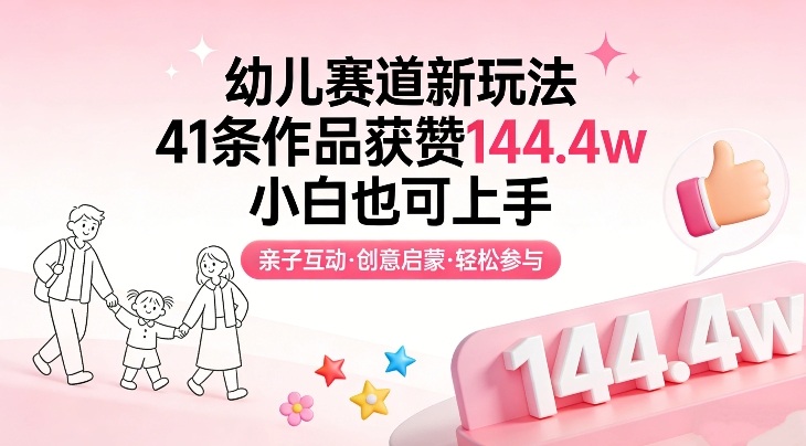 幼儿赛道新玩法,41条作品获赞144.4w,小白也可上手|网创挖金社