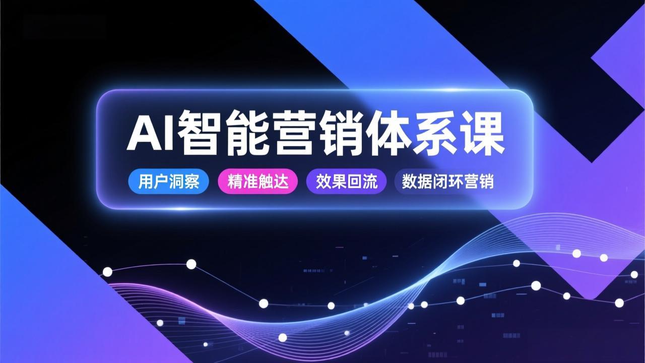 AI智能营销体系课,从用户洞察、精准触达到效果回流的数据闭环营销,提升整体营销效率与转化率|网创挖金社