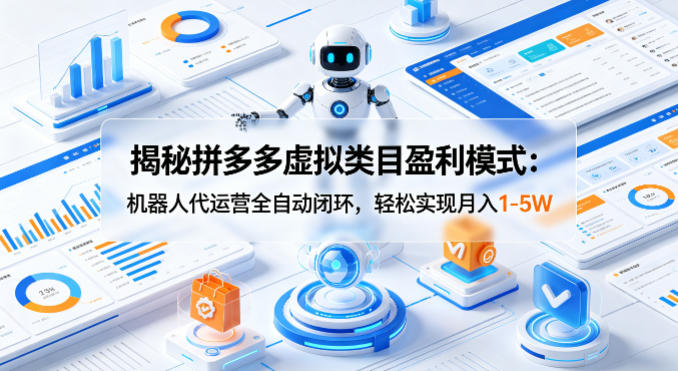 揭秘拼多多虚拟类目盈利模式：机器人代运营全自动闭环，轻松实现月入1-5W|网创挖金社