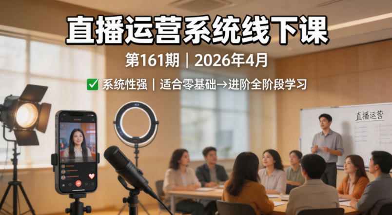 直播运营系统线下课第161期2026年4月，系统性强，适合零基础到进阶学习【录音+文档】|网创挖金社