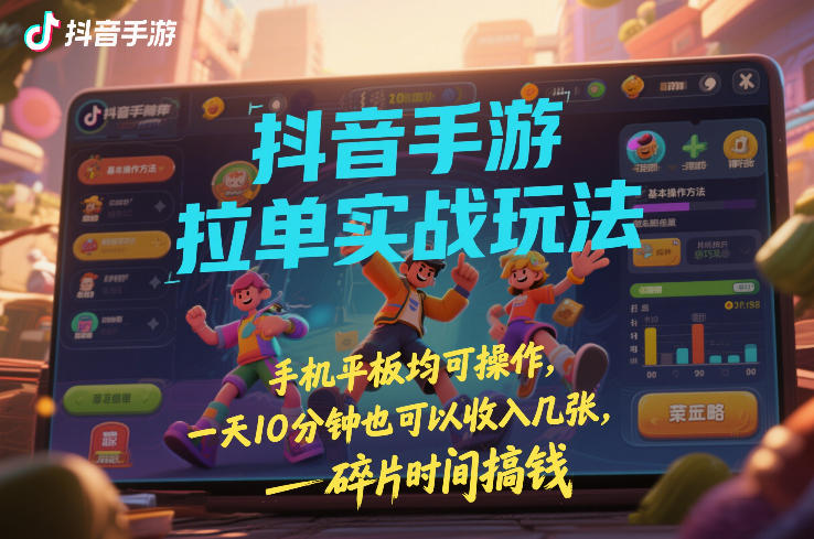 抖音手游拉单实战玩法,手机平板均可操作,一天10分钟也可以收入几张,碎片时间搞钱【揭秘】|网创挖金社