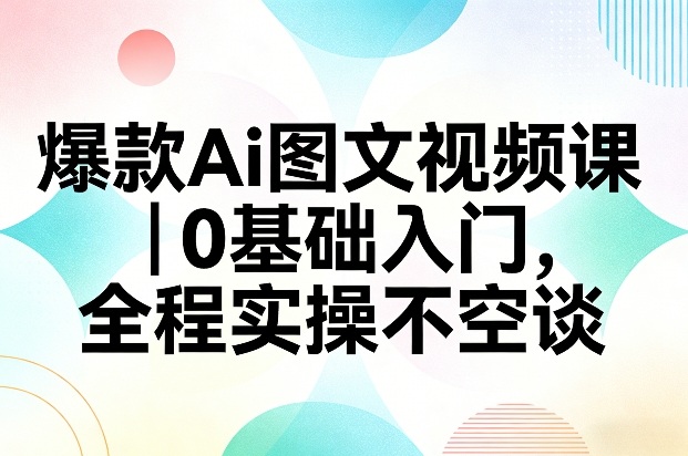 爆款Ai图文视频课,0基础入门,全程实操不空谈|网创挖金社