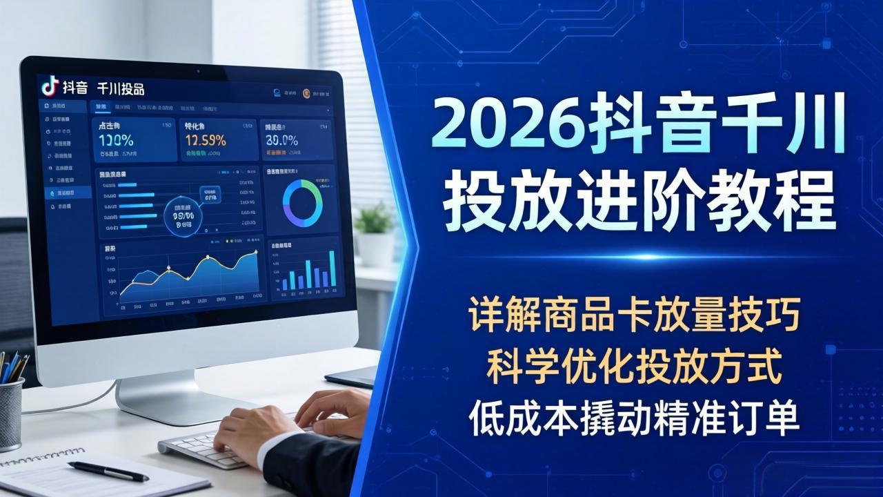 2026抖音千川投放进阶教程,详解商品卡放量技巧,科学优化投放方式,低成本撬动精准订单|网创挖金社