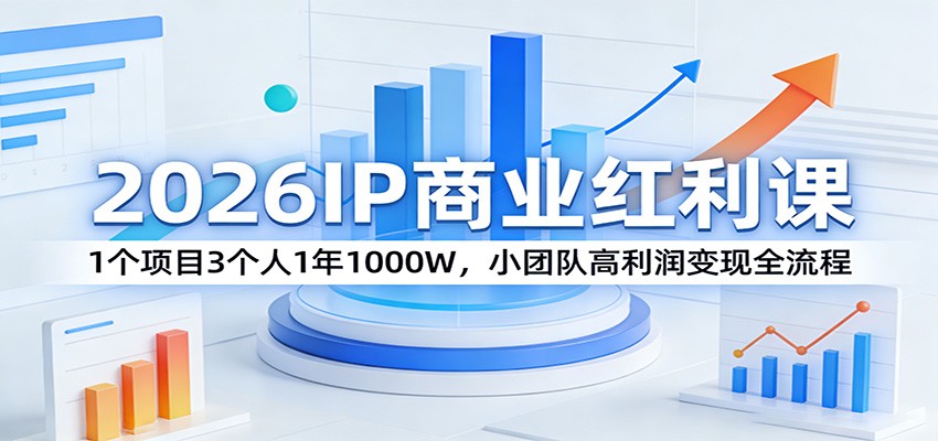 2026IP商业红利课：1个项目3个人1年1000W，小团队高利润变现全流程|网创挖金社